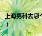 上海男科去哪個醫(yī)院（上海男科醫(yī)院排名前十）