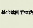 基金贖回手續(xù)費怎么計算（基金贖回手續(xù)費）