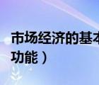 市場(chǎng)經(jīng)濟(jì)的基本功能是什么（市場(chǎng)經(jīng)濟(jì)的基本功能）