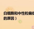白細(xì)胞和中性粒偏低是什么原因（白細(xì)胞和中性粒細(xì)胞偏低的原因）