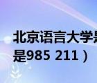 北京語言大學(xué)是211還是985（北京語言大學(xué)是985 211）