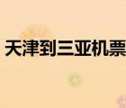 天津到三亞機(jī)票價(jià)格最低（天津到三亞機(jī)票）