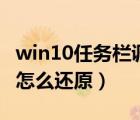 win10任務欄調整（win10電腦任務欄不見了怎么還原）