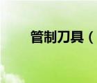 管制刀具（說一說管制刀具的簡介）