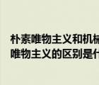 樸素唯物主義和機(jī)械唯物主義的例子（樸素唯物主義和機(jī)械唯物主義的區(qū)別是什）