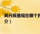 契丹族是現(xiàn)在哪個民族（說一說契丹族是現(xiàn)在哪個民族的簡介）