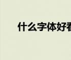 什么字體好看又好練（什么字體好看）