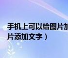 手機(jī)上可以給圖片加字的軟件（手機(jī)上有沒有軟件可以給圖片添加文字）