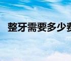整牙需要多少費用呢（整牙需要多少費用）