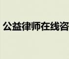 公益律師在線咨詢電話（公益律師在線咨詢）