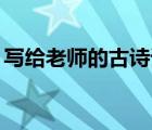 寫給老師的古詩詞10句（寫給老師的古詩詞）