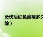 燙傷后紅色疤痕多久恢復(fù)正常（炒菜時候油燙傷疤痕怎么去除）