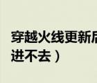 穿越火線更新后進(jìn)不去秒退（穿越火線更新后進(jìn)不去）