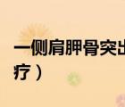 一側(cè)肩胛骨突出怎么矯正（肩胛骨突出怎么治療）