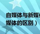 自媒體與新媒體的區(qū)別是什么?（自媒體與新媒體的區(qū)別）