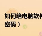 如何給電腦軟件設(shè)置密碼（怎么給電腦軟件設(shè)密碼）