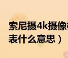 索尼攝4k攝像機使用圖解（sony攝像機4k代表什么意思）