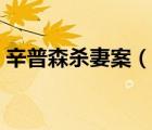 辛普森殺妻案（說一說辛普森殺妻案的簡介）