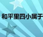 和平里四小屬于哪個(gè)學(xué)區(qū)（和平里四小劃片）