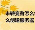未轉變者怎么創(chuàng)建服務器2021（未轉變者怎么創(chuàng)建服務器）