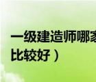 一級建造師哪家網(wǎng)校好（一級建造師哪個網(wǎng)校比較好）