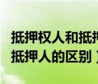 抵押權(quán)人和抵押人的區(qū)別是什么（抵押權(quán)人和抵押人的區(qū)別）