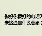 你好你撥打的電話無法接通是什么意思（電話打出去未接和未接通是什么意思）