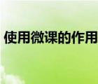 使用微課的作用（微課用于學(xué)生學(xué)習(xí)的方式）