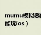 mumu模擬器能玩ios游戲嗎（mumu模擬器能玩ios）