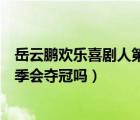 岳云鵬歡樂(lè)喜劇人第二季作品名稱（岳云鵬歡樂(lè)喜劇人第二季會(huì)奪冠嗎）