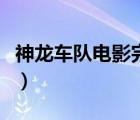 神龍車(chē)隊(duì)電影完整版播放視頻（神龍車(chē)隊(duì)電影）