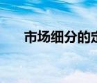 市場細(xì)分的定義是（市場細(xì)分的定義）
