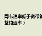 網(wǎng)卡速率低于寬帶簽約速率是什么意思（網(wǎng)卡速率低于寬帶簽約速率）