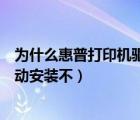 為什么惠普打印機(jī)驅(qū)動(dòng)安裝不上電腦（為什么惠普打印機(jī)驅(qū)動(dòng)安裝不）