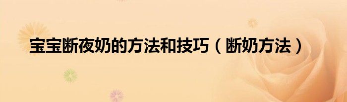 寶寶斷夜奶的方法和技巧（斷奶方法）