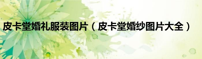 皮卡堂婚禮服裝圖片（皮卡堂婚紗圖片大全）