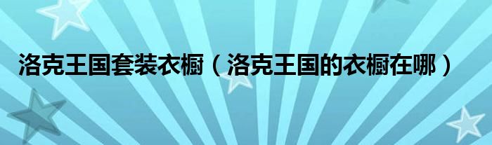 洛克王國套裝衣櫥（洛克王國的衣櫥在哪）