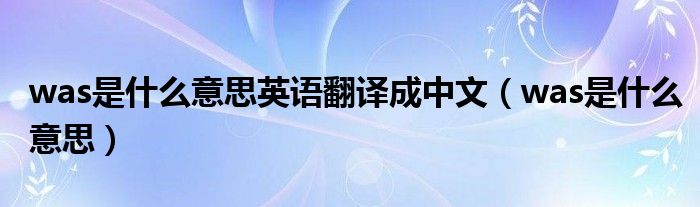was是什么意思英語翻譯成中文（was是什么意思）