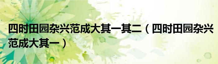 四時(shí)田園雜興范成大其一其二（四時(shí)田園雜興范成大其一）