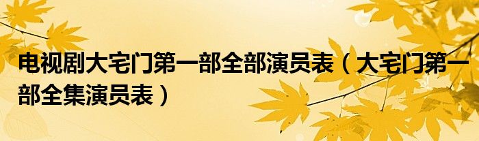 電視劇大宅門第一部全部演員表（大宅門第一部全集演員表）