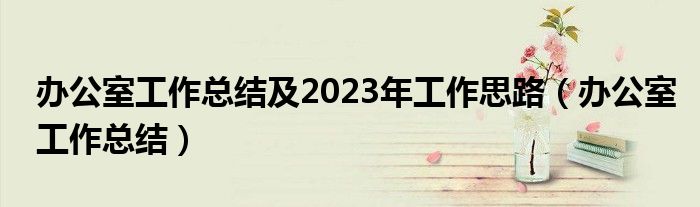 辦公室工作總結(jié)及2023年工作思路（辦公室工作總結(jié)）