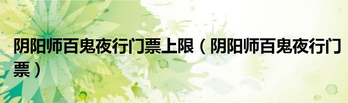 陰陽師百鬼夜行門票上限（陰陽師百鬼夜行門票）