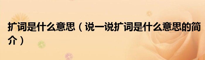 擴(kuò)詞是什么意思（說(shuō)一說(shuō)擴(kuò)詞是什么意思的簡(jiǎn)介）