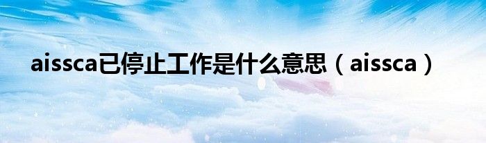aissca已停止工作是什么意思（aissca）