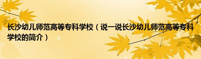 長沙幼兒師范高等?？茖W(xué)校（說一說長沙幼兒師范高等?？茖W(xué)校的簡介）