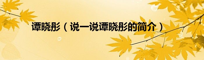 譚曉彤（說(shuō)一說(shuō)譚曉彤的簡(jiǎn)介）
