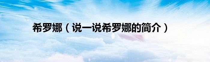 希羅娜（說(shuō)一說(shuō)希羅娜的簡(jiǎn)介）