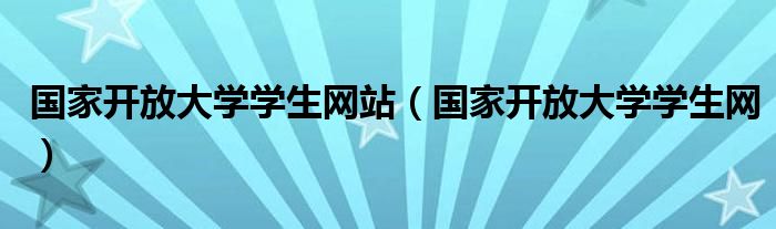 國家開放大學學生網站（國家開放大學學生網）