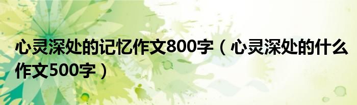 心靈深處的記憶作文800字（心靈深處的什么作文500字）