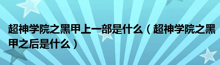 超神學(xué)院之黑甲上一部是什么（超神學(xué)院之黑甲之后是什么）